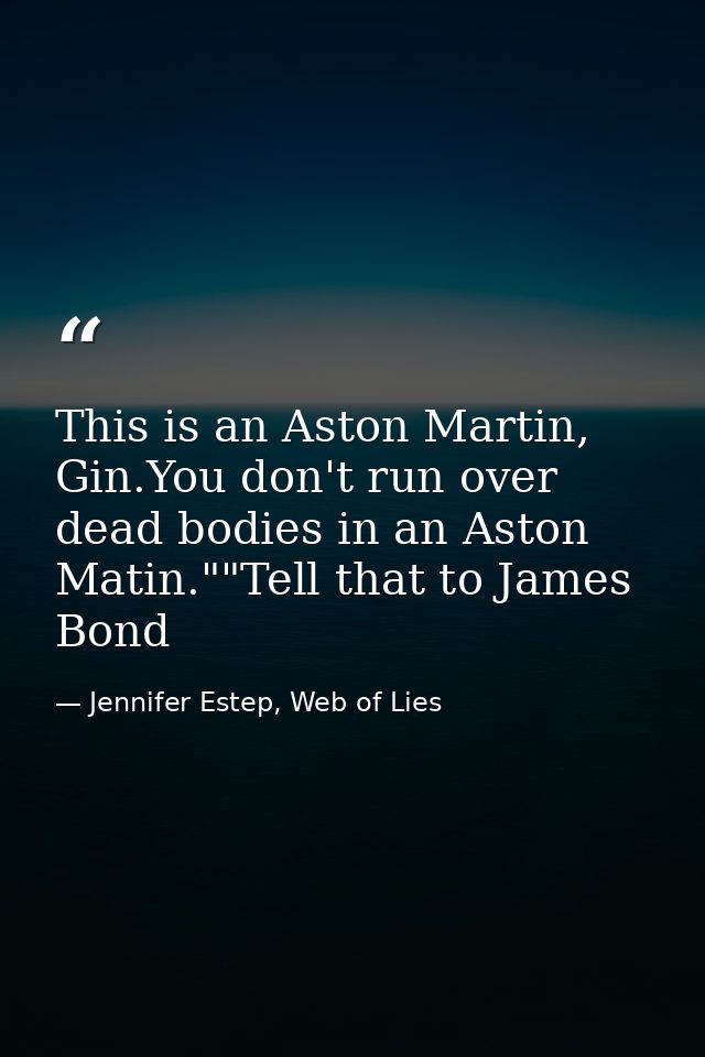 This is an Aston Martin, Gin.You don't run over dead bodies in an Aston Matin.""Tell that to James Bond — Jennifer Estep, Web of Lies