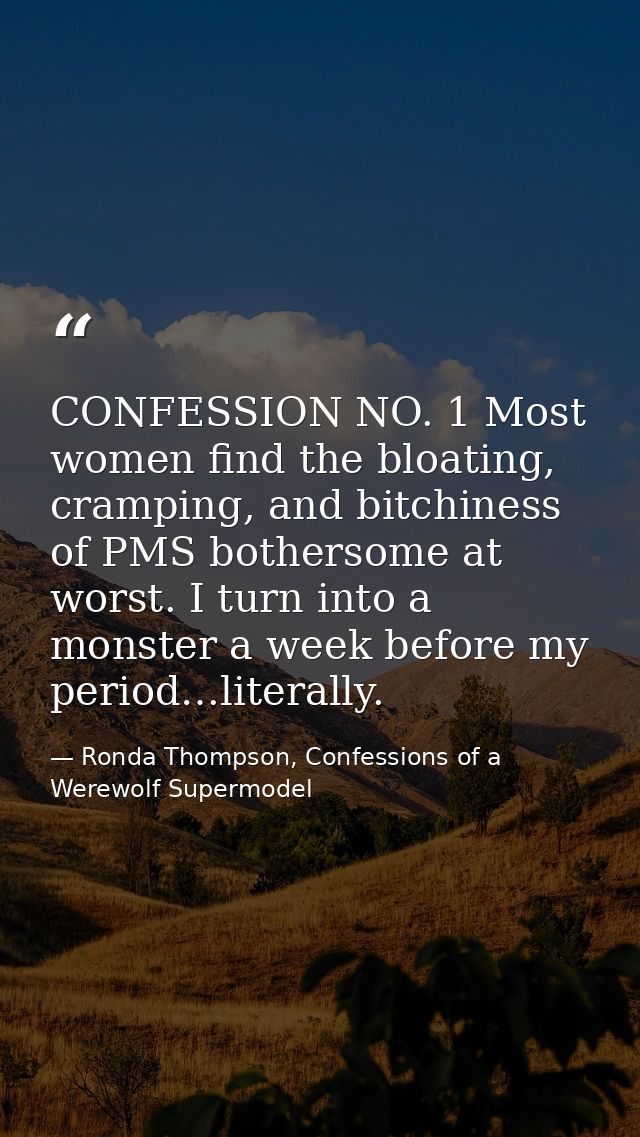 CONFESSION NO. 1 Most women find the bloating, cramping, and bitchiness of PMS bothersome at worst. I turn into a monste — Ronda Thompson, Confessions of a Werewolf Supermodel