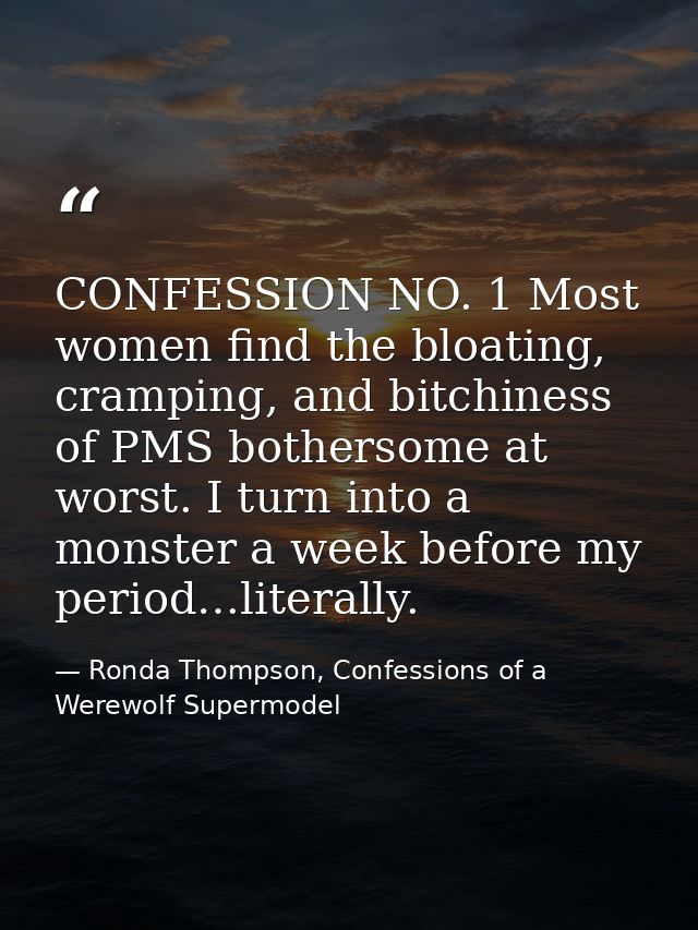 CONFESSION NO. 1 Most women find the bloating, cramping, and bitchiness of PMS bothersome at worst. I turn into a monste — Ronda Thompson, Confessions of a Werewolf Supermodel