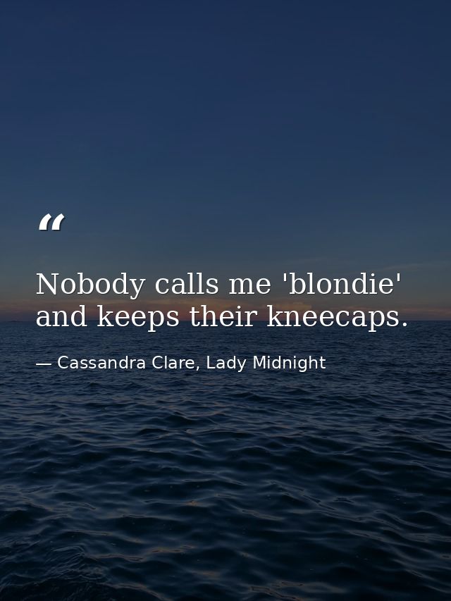Nobody calls me 'blondie' and keeps their kneecaps. — Cassandra Clare, Lady Midnight