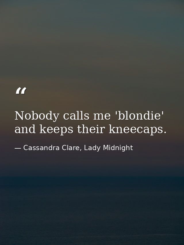Nobody calls me 'blondie' and keeps their kneecaps. — Cassandra Clare, Lady Midnight