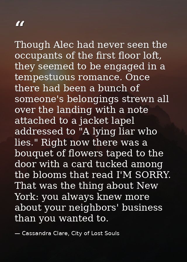 Though Alec had never seen the occupants of the first floor loft, they seemed to be engaged in a tempestuous romance. On — Cassandra Clare, City of Lost Souls