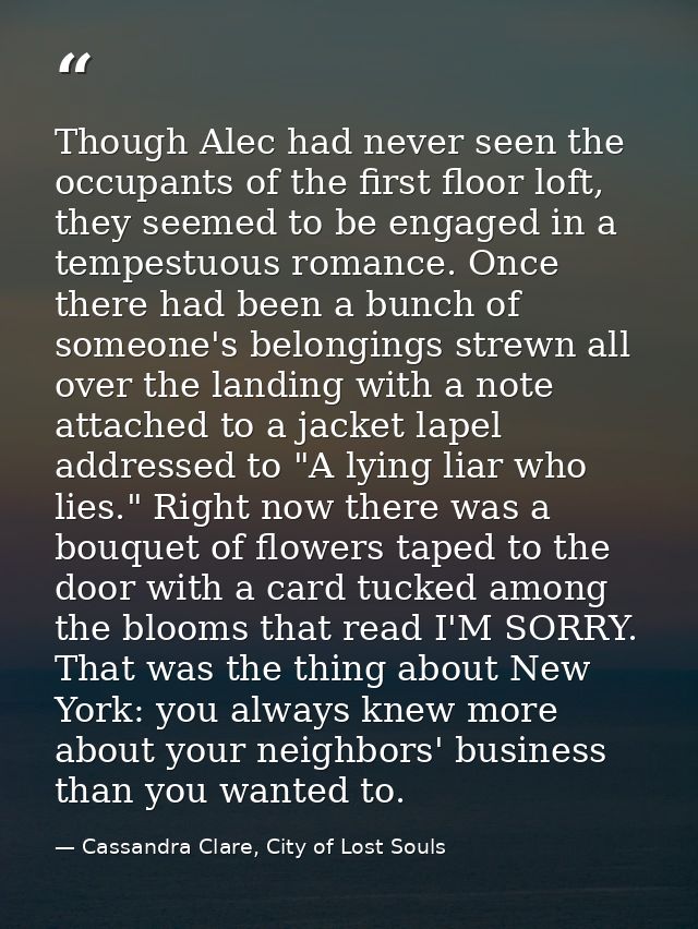 Though Alec had never seen the occupants of the first floor loft, they seemed to be engaged in a tempestuous romance. On — Cassandra Clare, City of Lost Souls