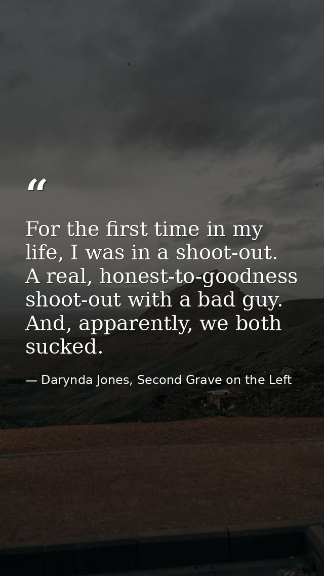 For the first time in my life, I was in a shoot-out. A real, honest-to-goodness shoot-out with a bad guy. And, apparentl — Darynda Jones, Second Grave on the Left