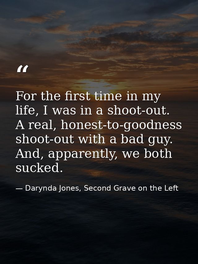 For the first time in my life, I was in a shoot-out. A real, honest-to-goodness shoot-out with a bad guy. And, apparentl — Darynda Jones, Second Grave on the Left
