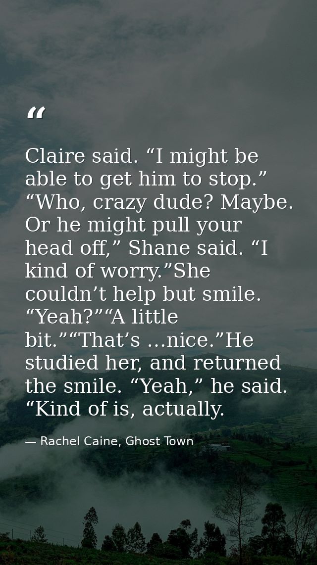 Claire said. “I might be able to get him to stop.” “Who, crazy dude? Maybe. Or he might pull your head off,” Shane said. — Rachel Caine, Ghost Town