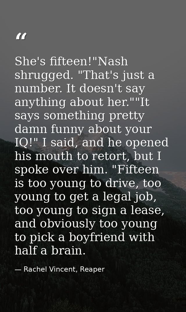 She's fifteen!"Nash shrugged. "That's just a number. It doesn't say anything about her.""It says something pretty damn f — Rachel Vincent, Reaper