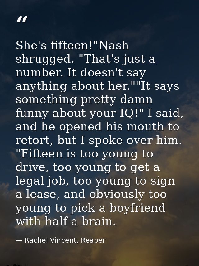 She's fifteen!"Nash shrugged. "That's just a number. It doesn't say anything about her.""It says something pretty damn f — Rachel Vincent, Reaper