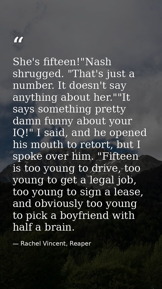 She's fifteen!"Nash shrugged. "That's just a number. It doesn't say anything about her.""It says something pretty damn f — Rachel Vincent, Reaper
