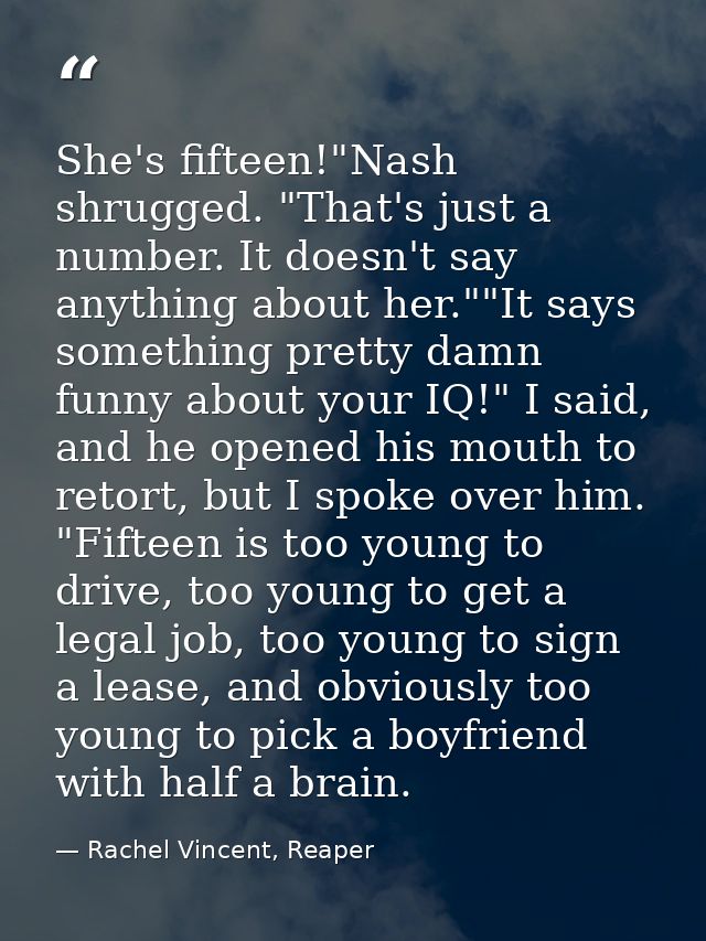 She's fifteen!"Nash shrugged. "That's just a number. It doesn't say anything about her.""It says something pretty damn f — Rachel Vincent, Reaper