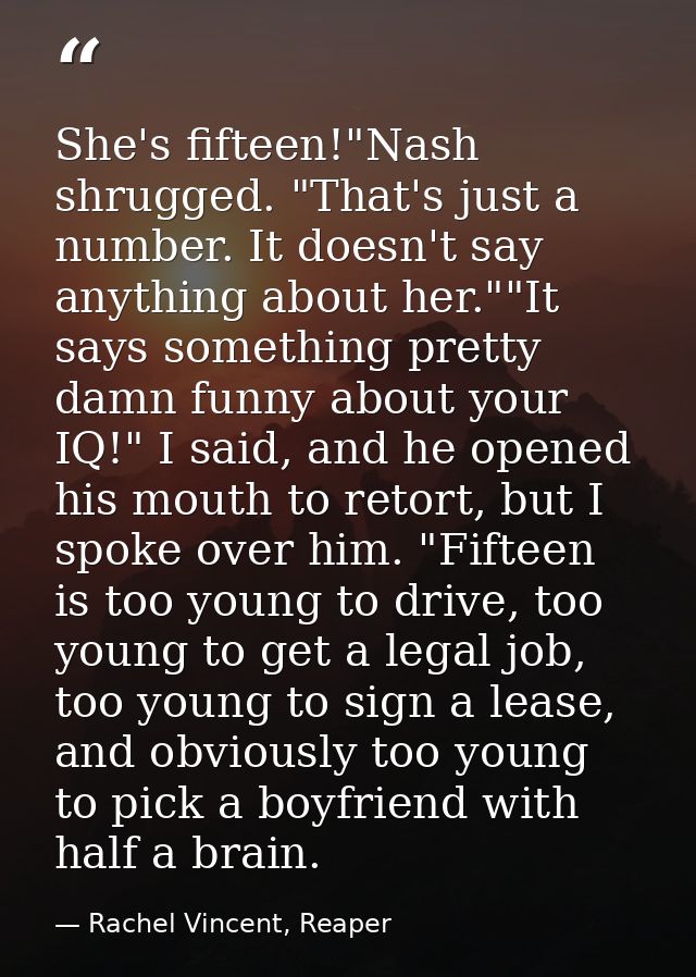 She's fifteen!"Nash shrugged. "That's just a number. It doesn't say anything about her.""It says something pretty damn f — Rachel Vincent, Reaper