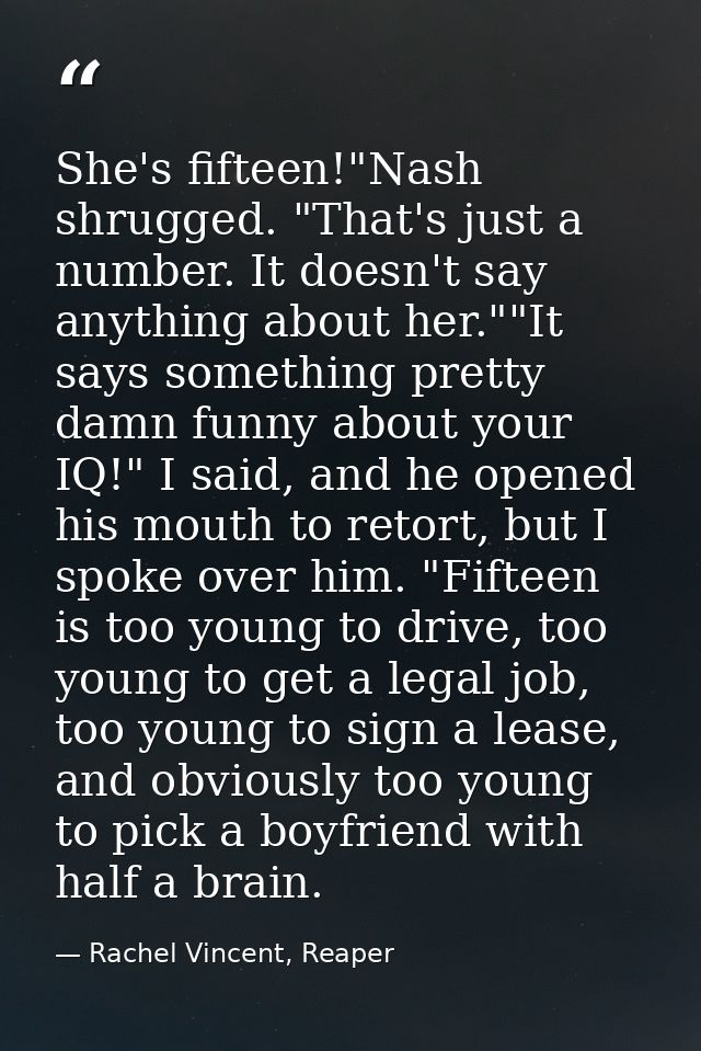 She's fifteen!"Nash shrugged. "That's just a number. It doesn't say anything about her.""It says something pretty damn f — Rachel Vincent, Reaper