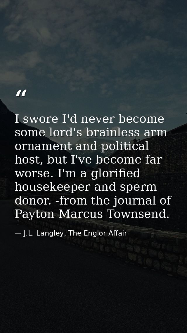 I swore I'd never become some lord's brainless arm ornament and political host, but I've become far worse. I'm a glorifi — J.L. Langley, The Englor Affair