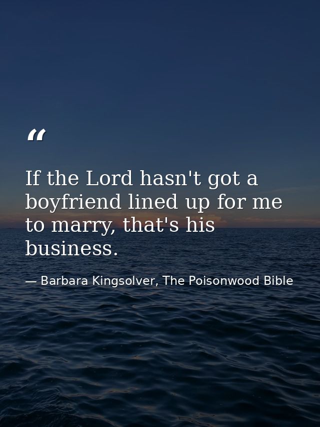 If the Lord hasn't got a boyfriend lined up for me to marry, that's his business. — Barbara Kingsolver, The Poisonwood Bible
