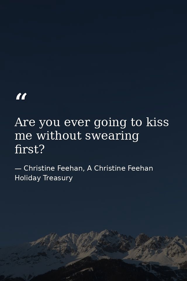Are you ever going to kiss me without swearing first? — Christine Feehan, A Christine Feehan Holiday Treasury