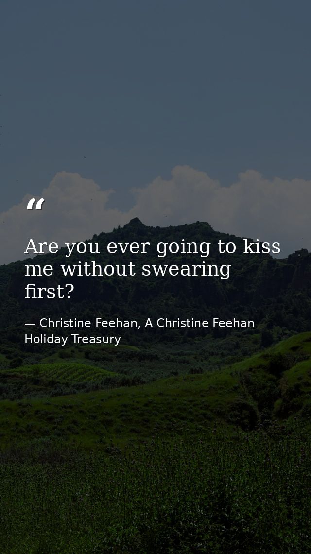 Are you ever going to kiss me without swearing first? — Christine Feehan, A Christine Feehan Holiday Treasury