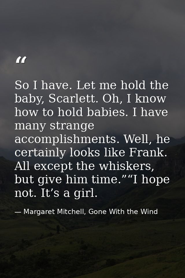 So I have. Let me hold the baby, Scarlett. Oh, I know how to hold babies. I have many strange accomplishments. Well, he  — Margaret Mitchell, Gone With the Wind