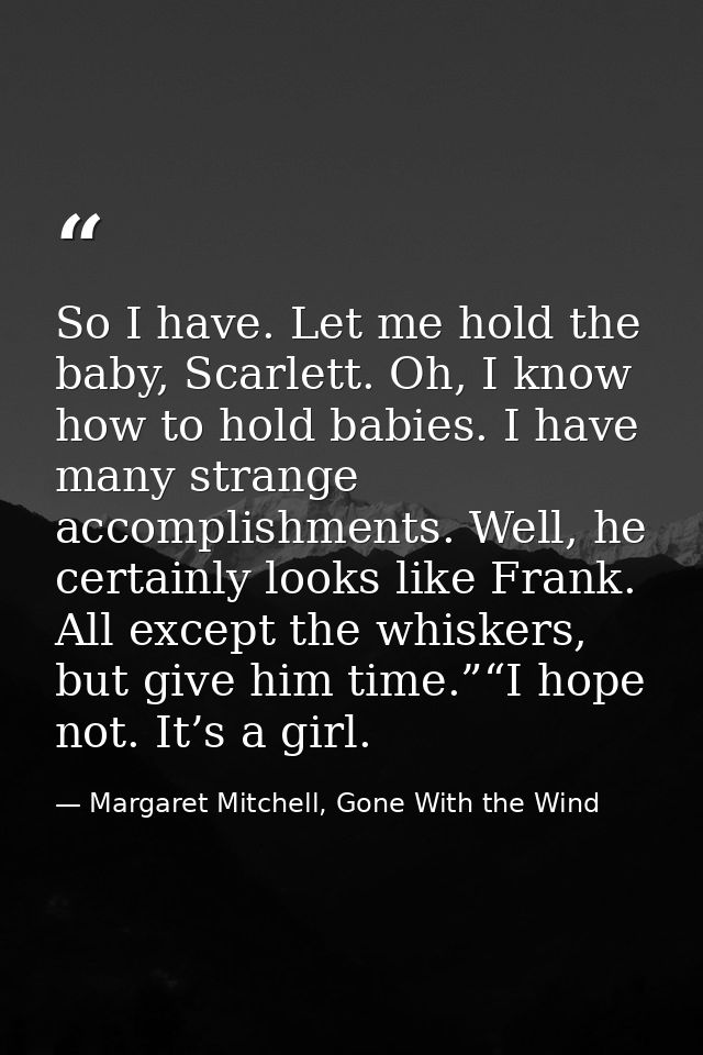 So I have. Let me hold the baby, Scarlett. Oh, I know how to hold babies. I have many strange accomplishments. Well, he  — Margaret Mitchell, Gone With the Wind
