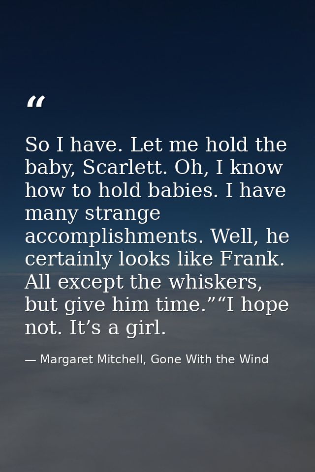 So I have. Let me hold the baby, Scarlett. Oh, I know how to hold babies. I have many strange accomplishments. Well, he  — Margaret Mitchell, Gone With the Wind