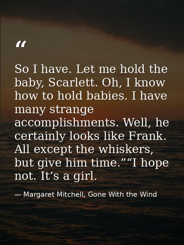 So I have. Let me hold the baby, Scarlett. Oh, I know how to hold babies. I have many strange accomplishments. Well, he  — Margaret Mitchell, Gone With the Wind