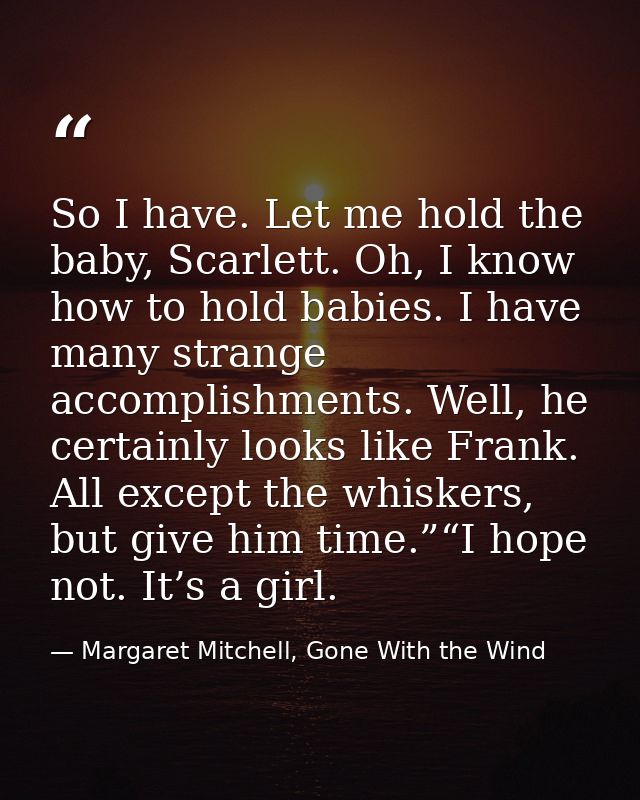 So I have. Let me hold the baby, Scarlett. Oh, I know how to hold babies. I have many strange accomplishments. Well, he  — Margaret Mitchell, Gone With the Wind
