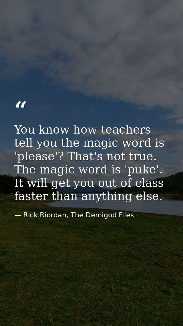You know how teachers tell you the magic word is 'please'? That's not true. The magic word is 'puke'. It will get you ou — Rick Riordan, The Demigod Files