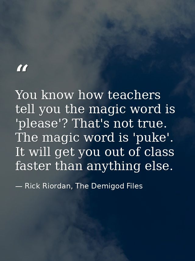 You know how teachers tell you the magic word is 'please'? That's not true. The magic word is 'puke'. It will get you ou — Rick Riordan, The Demigod Files