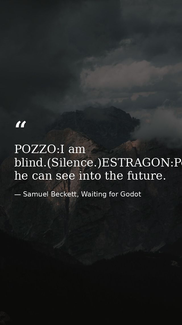 POZZO:I am blind.(Silence.)ESTRAGON:Perhaps he can see into the future. — Samuel Beckett, Waiting for Godot
