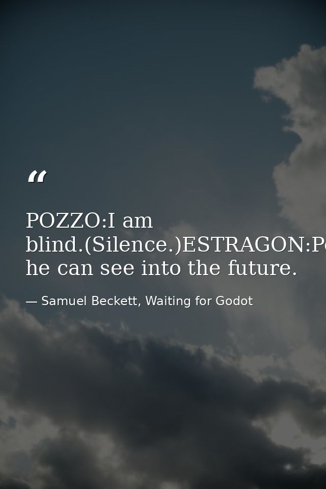 POZZO:I am blind.(Silence.)ESTRAGON:Perhaps he can see into the future. — Samuel Beckett, Waiting for Godot