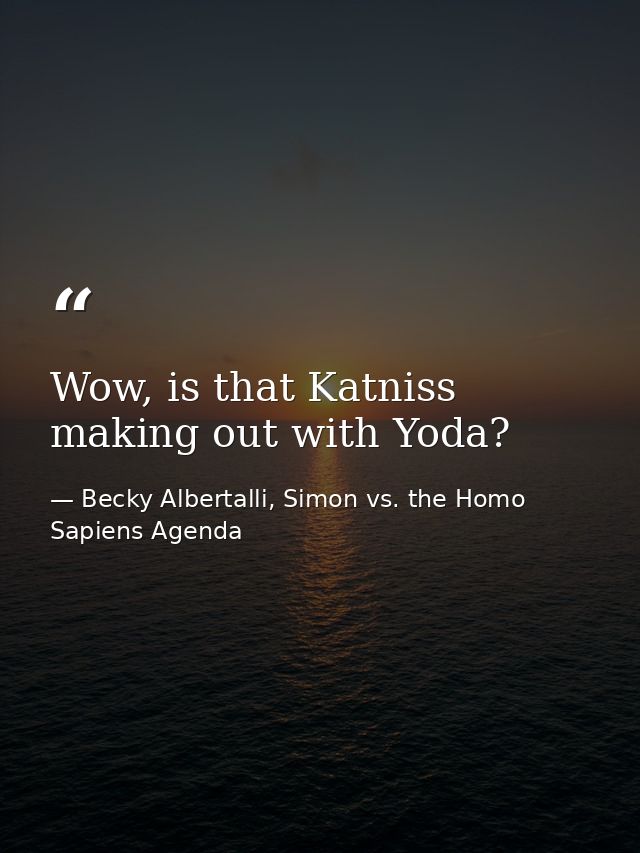 Wow, is that Katniss making out with Yoda? — Becky Albertalli, Simon vs. the Homo Sapiens Agenda