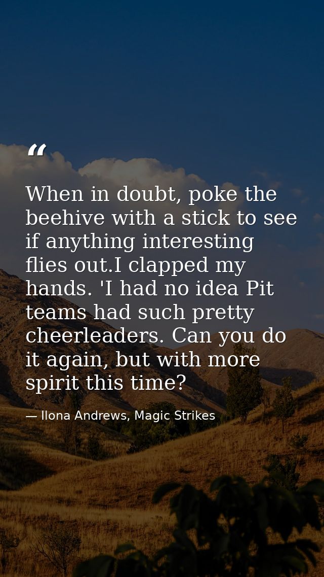 When in doubt, poke the beehive with a stick to see if anything interesting flies out.I clapped my hands. 'I had no idea — Ilona Andrews, Magic Strikes