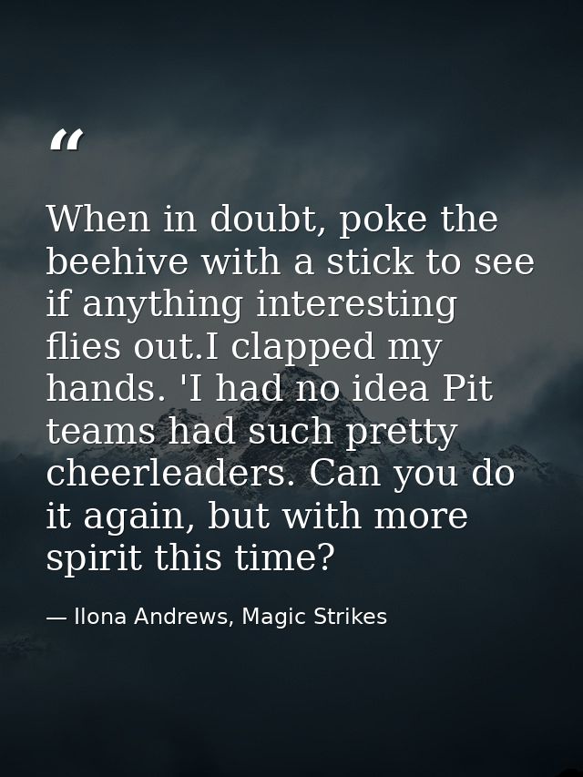 When in doubt, poke the beehive with a stick to see if anything interesting flies out.I clapped my hands. 'I had no idea — Ilona Andrews, Magic Strikes
