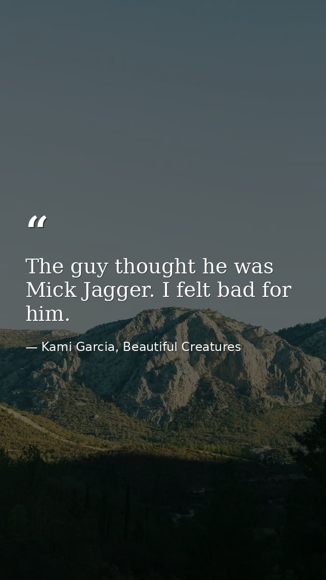 The guy thought he was Mick Jagger. I felt bad for him. — Kami Garcia, Beautiful Creatures