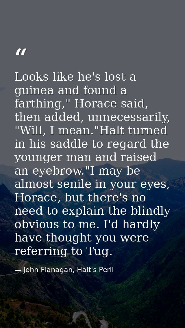 Looks like he's lost a guinea and found a farthing," Horace said, then added, unnecessarily, "Will, I mean."Halt turned  — John Flanagan, Halt's Peril