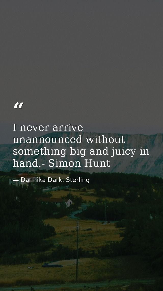 I never arrive unannounced without something big and juicy in hand.- Simon Hunt — Dannika Dark, Sterling