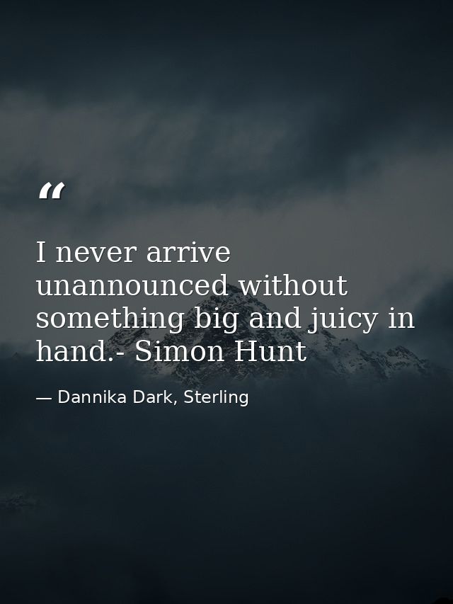 I never arrive unannounced without something big and juicy in hand.- Simon Hunt — Dannika Dark, Sterling