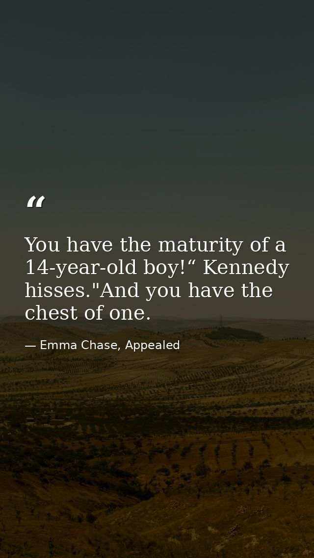 You have the maturity of a 14-year-old boy!“ Kennedy hisses."And you have the chest of one. — Emma Chase, Appealed