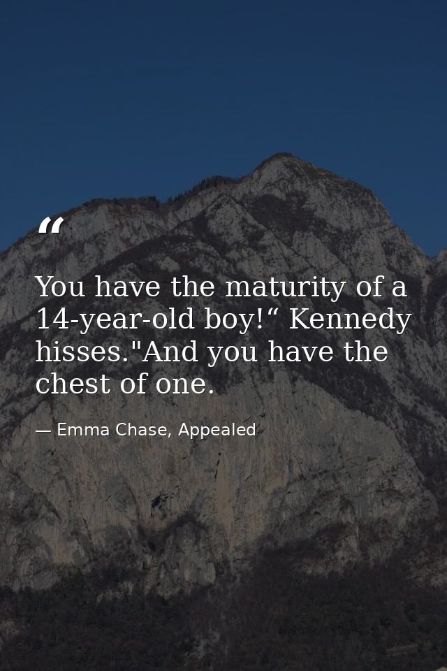 You have the maturity of a 14-year-old boy!“ Kennedy hisses."And you have the chest of one. — Emma Chase, Appealed