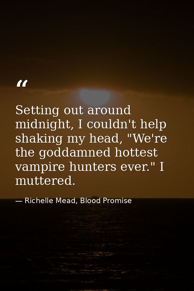 Setting out around midnight, I couldn't help shaking my head, "We're the goddamned hottest vampire hunters ever." I mutt — Richelle Mead, Blood Promise