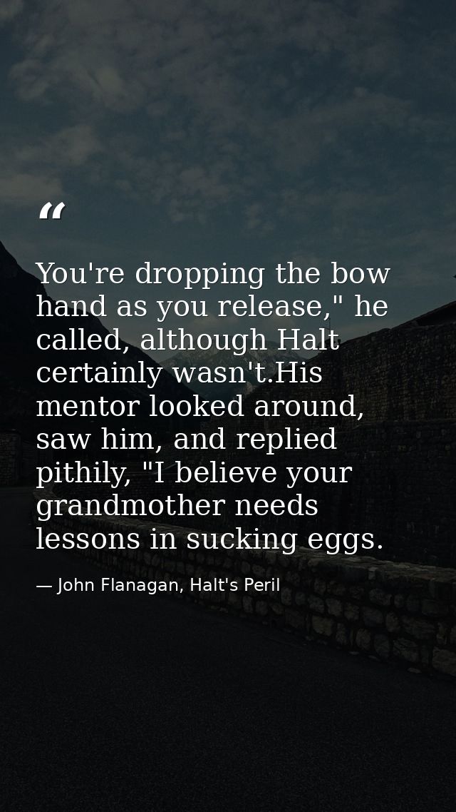 You're dropping the bow hand as you release," he called, although Halt certainly wasn't.His mentor looked around, saw hi — John Flanagan, Halt's Peril