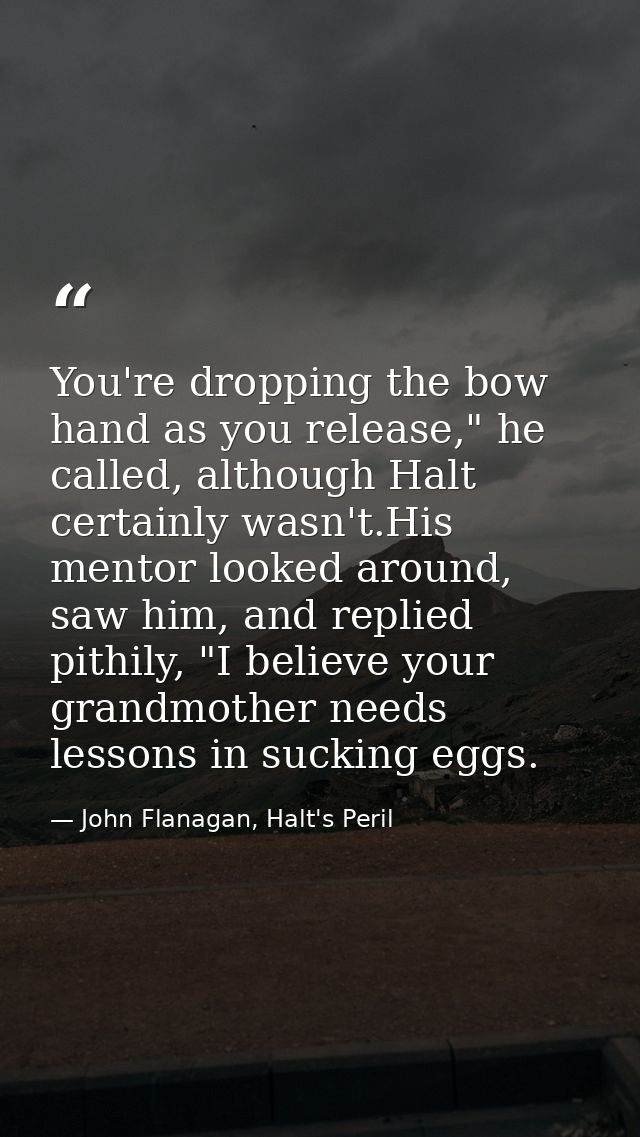 You're dropping the bow hand as you release," he called, although Halt certainly wasn't.His mentor looked around, saw hi — John Flanagan, Halt's Peril