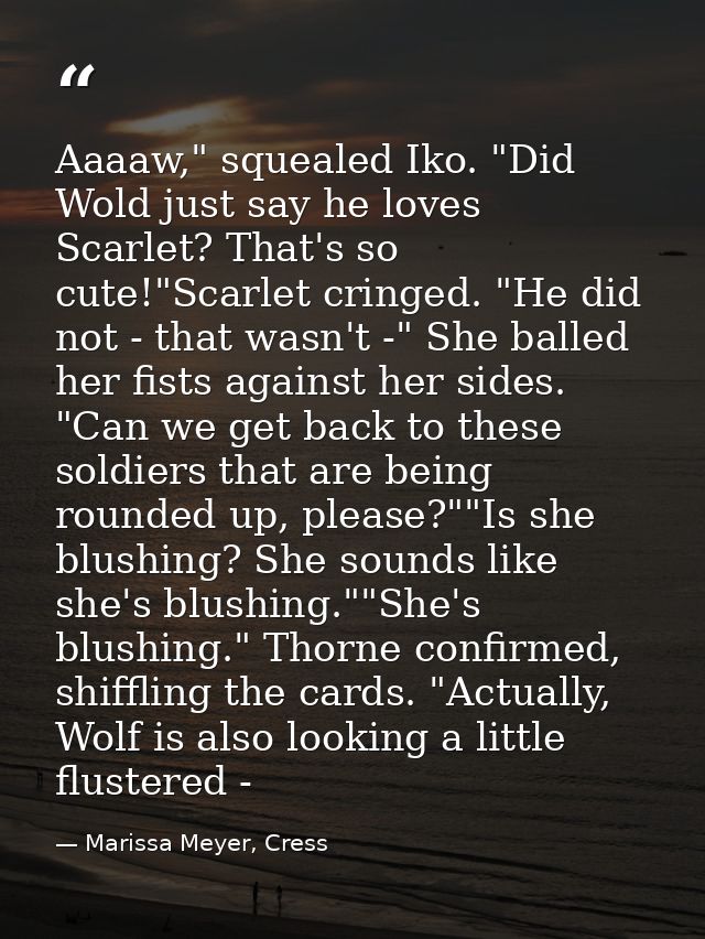 Aaaaw," squealed Iko. "Did Wold just say he loves Scarlet? That's so cute!"Scarlet cringed. "He did not - that wasn't -" — Marissa Meyer, Cress