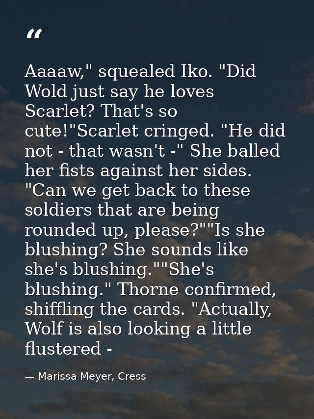 Aaaaw," squealed Iko. "Did Wold just say he loves Scarlet? That's so cute!"Scarlet cringed. "He did not - that wasn't -" — Marissa Meyer, Cress