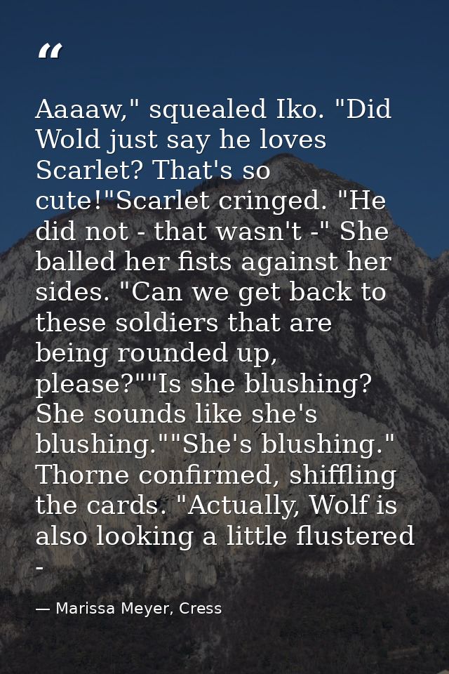 Aaaaw," squealed Iko. "Did Wold just say he loves Scarlet? That's so cute!"Scarlet cringed. "He did not - that wasn't -" — Marissa Meyer, Cress