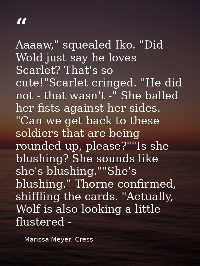 Aaaaw," squealed Iko. "Did Wold just say he loves Scarlet? That's so cute!"Scarlet cringed. "He did not - that wasn't -" — Marissa Meyer, Cress