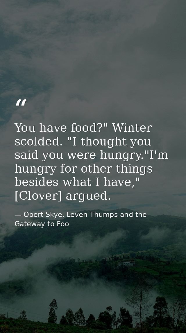 You have food?" Winter scolded. "I thought you said you were hungry."I'm hungry for other things besides what I have," [ — Obert Skye, Leven Thumps and the Gateway to Foo