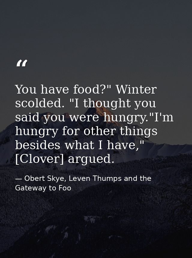 You have food?" Winter scolded. "I thought you said you were hungry."I'm hungry for other things besides what I have," [ — Obert Skye, Leven Thumps and the Gateway to Foo