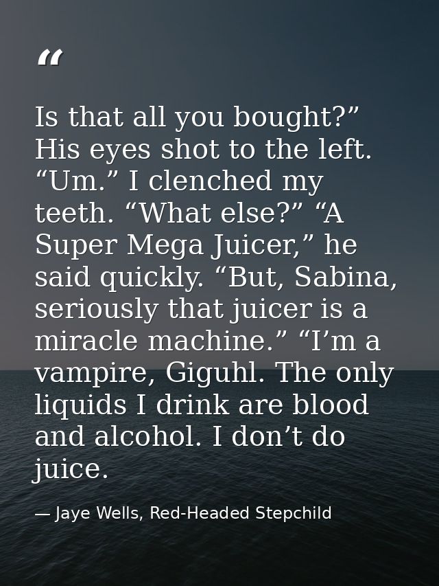 Is that all you bought?” His eyes shot to the left. “Um.” I clenched my teeth. “What else?” “A Super Mega Juicer,” he sa — Jaye Wells, Red-Headed Stepchild