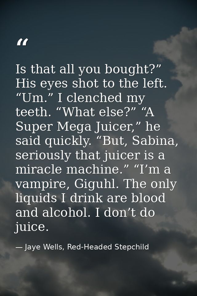 Is that all you bought?” His eyes shot to the left. “Um.” I clenched my teeth. “What else?” “A Super Mega Juicer,” he sa — Jaye Wells, Red-Headed Stepchild