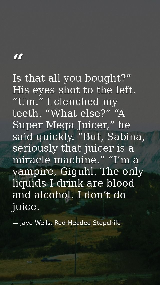 Is that all you bought?” His eyes shot to the left. “Um.” I clenched my teeth. “What else?” “A Super Mega Juicer,” he sa — Jaye Wells, Red-Headed Stepchild